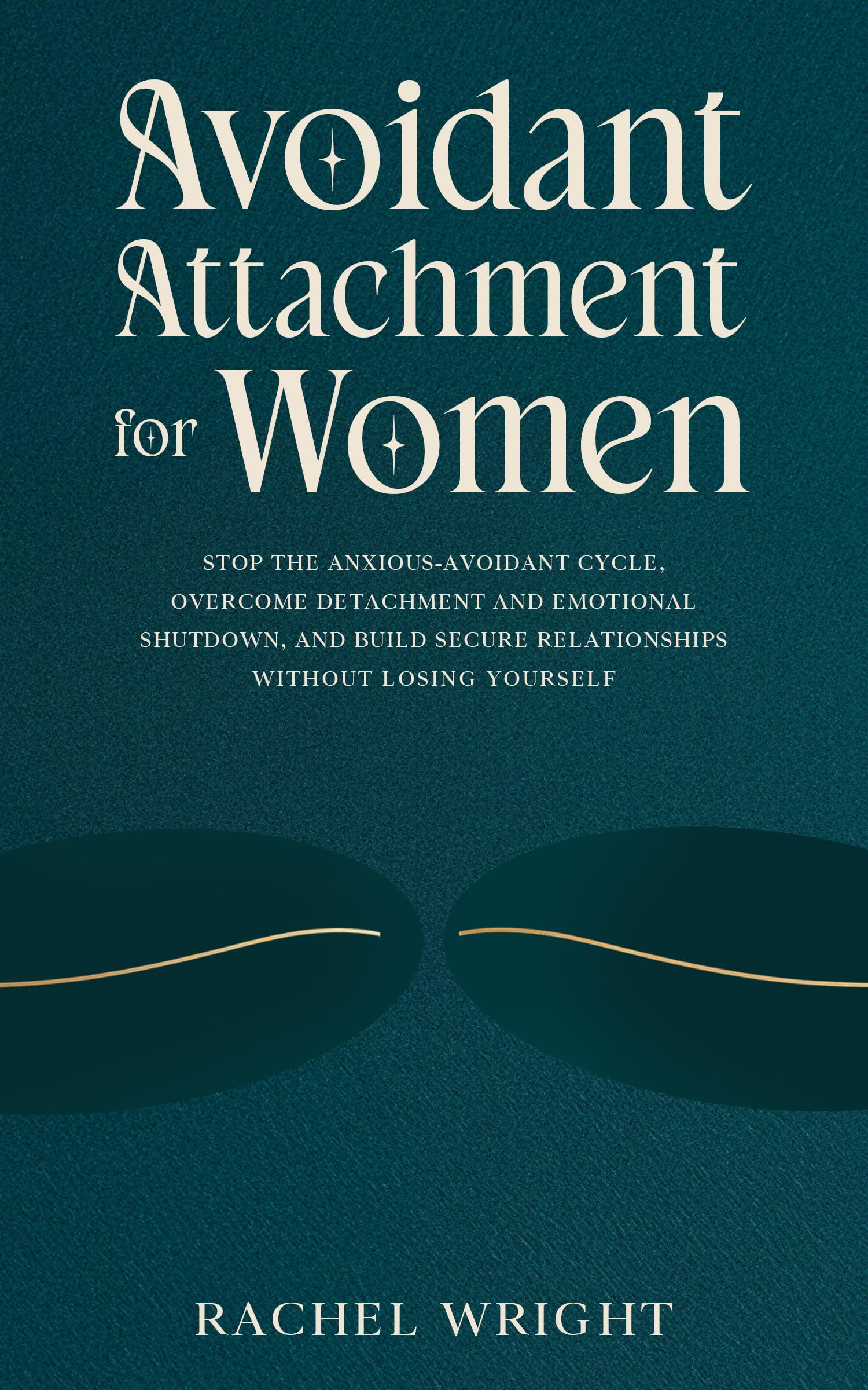 Avoidant Attachment for Women: Stop the Anxious-Avoidant Cycle, Overcome Detachment and Emotional Shutdown, and Build Secure Relationships Without Losing Yourself