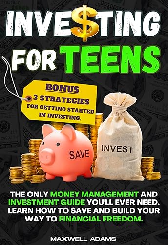 Investing for Teens: The Only Money Management and Investment Guide You'll Ever Need. Learn How to Save and Build Your Way to Financial Freedom. BONUS: 3 Strategies for Getting Started in Investing.