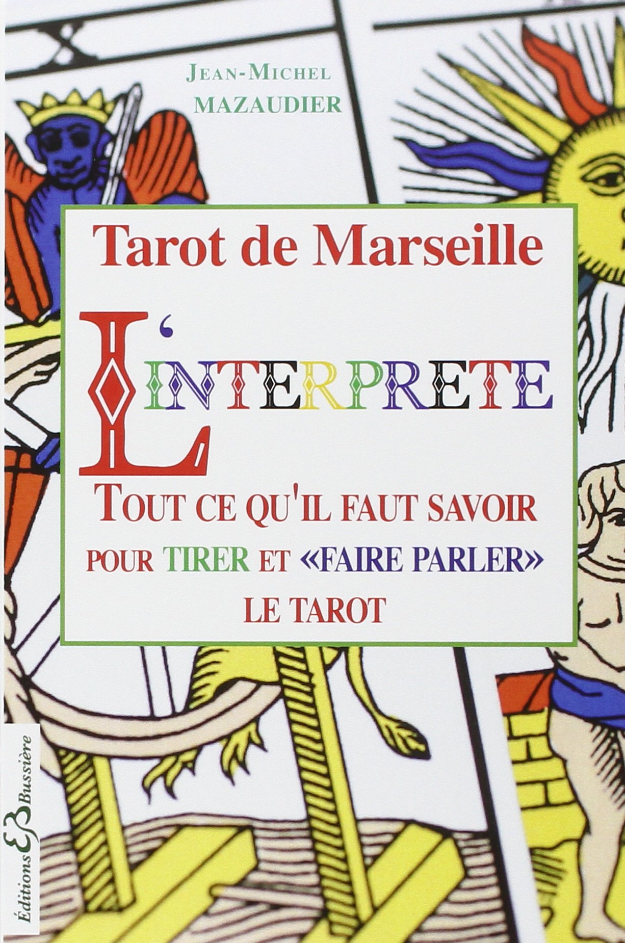 Tarot de Marseille - L'interprète - Tout ce qu'il faut savoir pour tirer et "faire parler" le tarot: Tarot de Marseille, Arcanes Majeurs et Mineurs