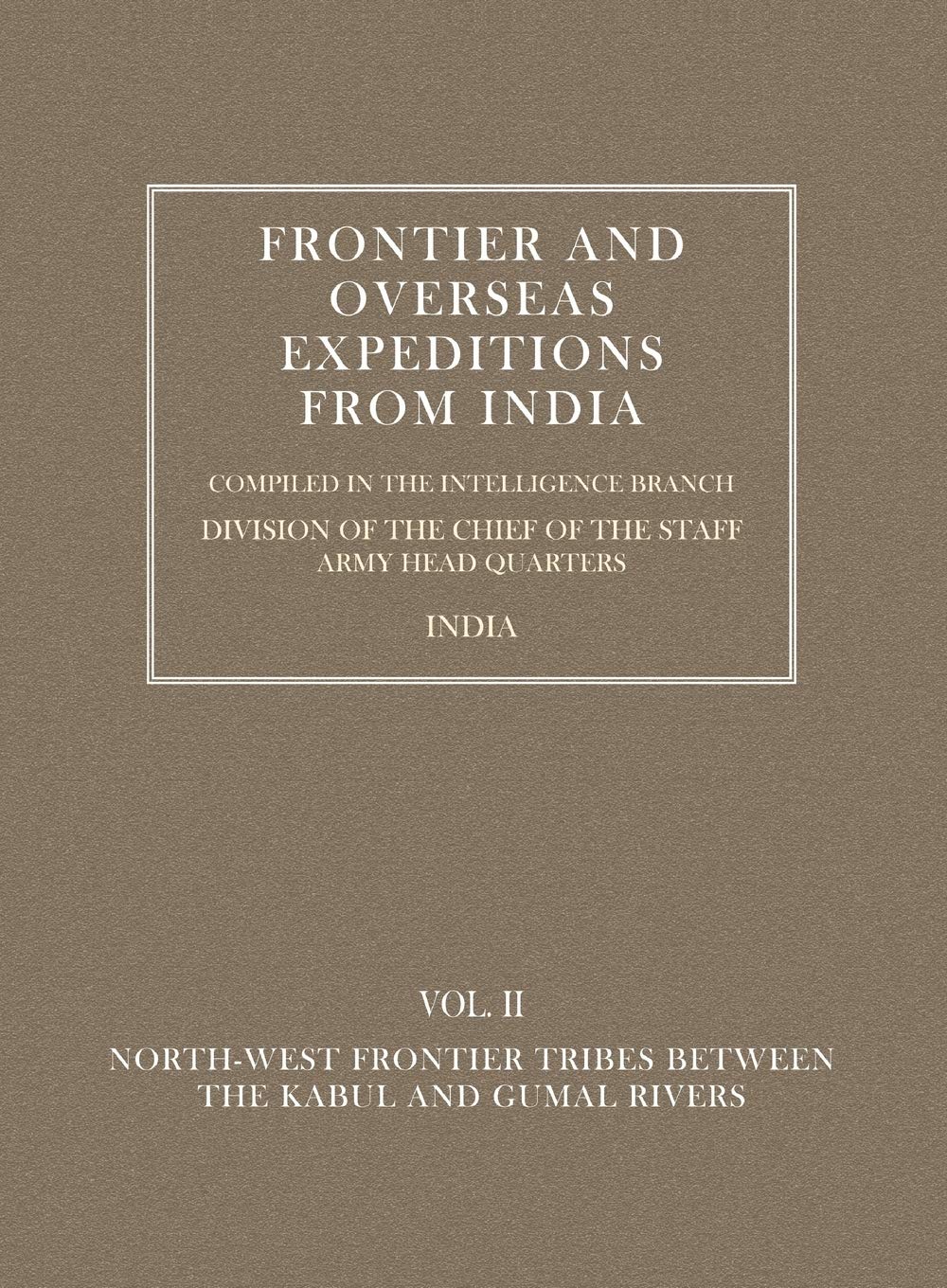FRONTIER AND OVERSEAS EXPEDITIONS FROM INDIA: VOLUME II NORTH-WEST FRONTIER TRIBES BETWEEN THE KABUL AND GUMAL RIVERS