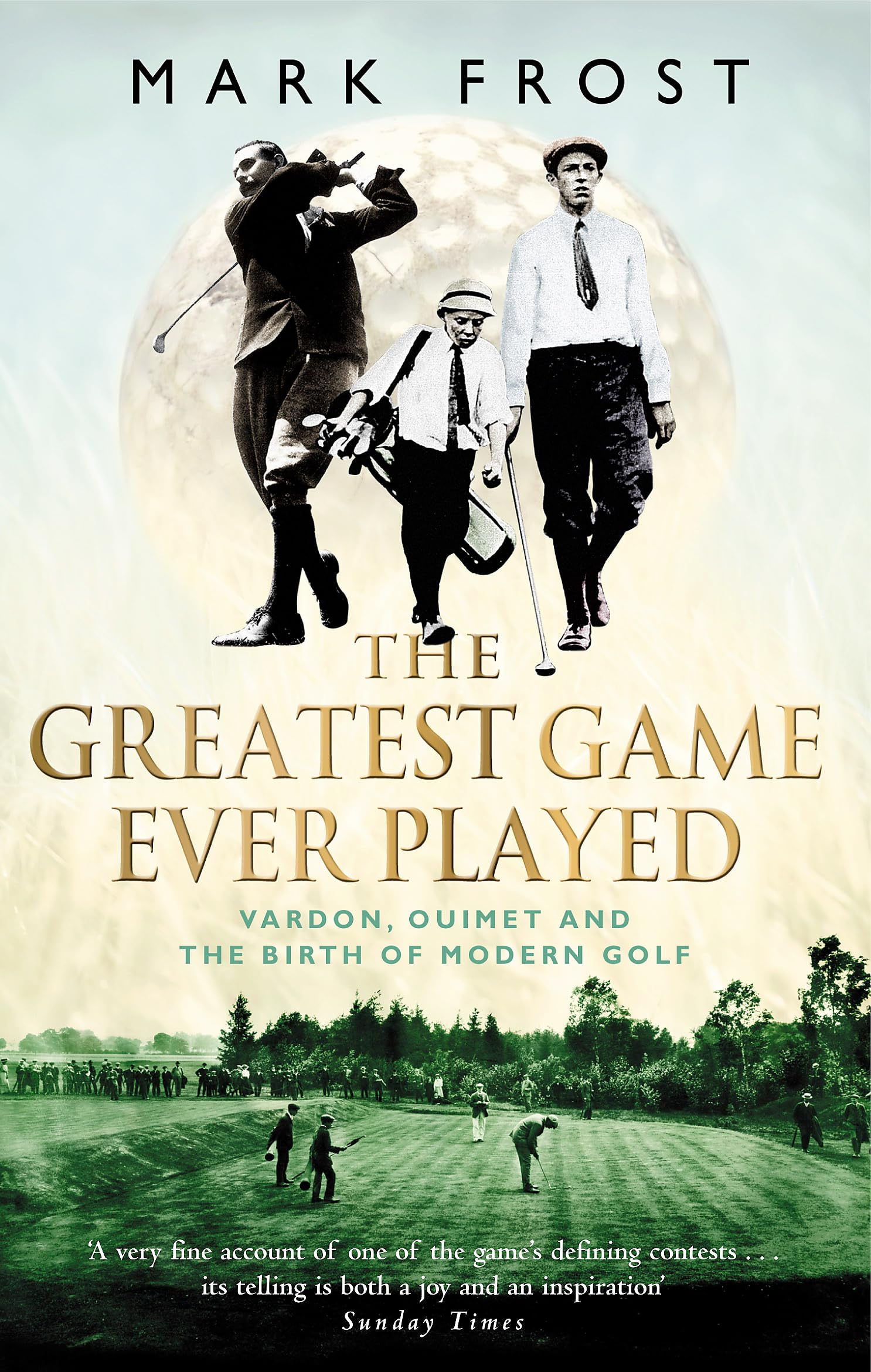 The Greatest Game Ever Played: Vardon, Ouimet and the birth of modern golf-Mark