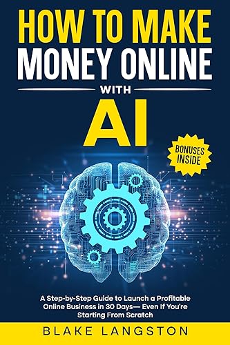 How to Make Money Online with AI A Step-by-Step Guide to Launch a Profitable Online Business in 30 Days  Even If Youre Starting From Scratch