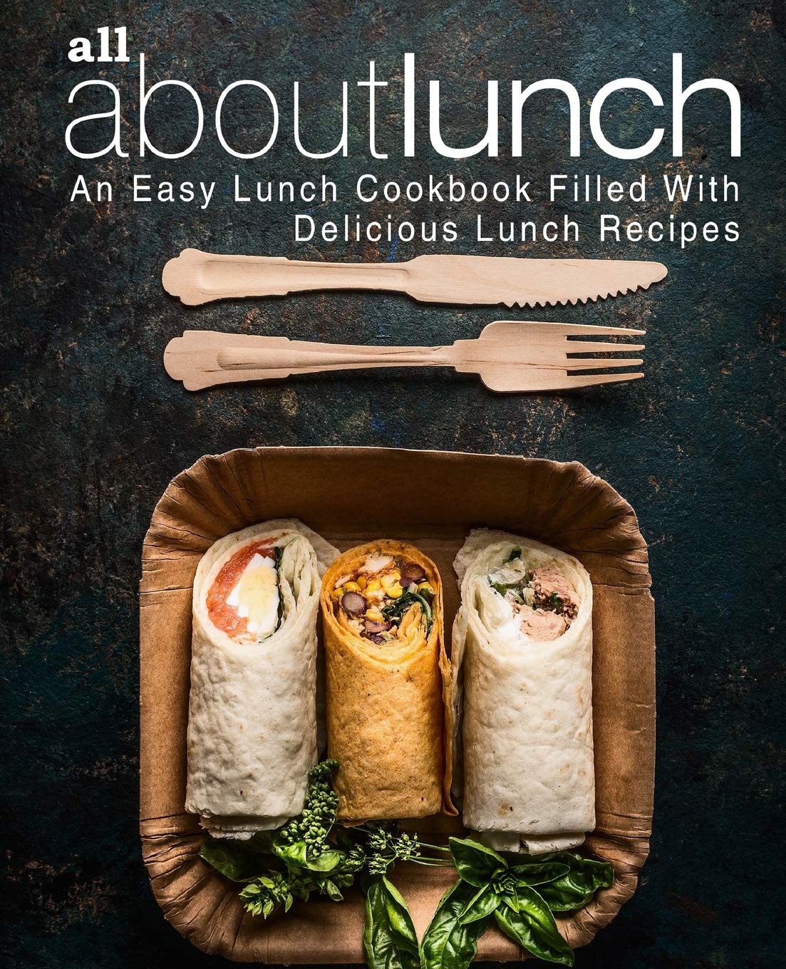 All About Lunch: An Easy Lunch Cookbook Filled With Delicious Lunch Recipes (2nd Edition)