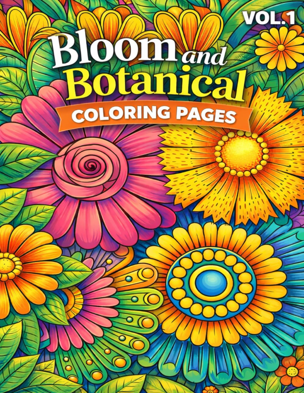 Bloom and Botanical Coloring Pages for Relaxation VOL.1: 110 Beautiful Floral and Botanical Designs to Relieve Stress, Calm the Mind, Enhance Focus, and Inspire Creative Mindfulness