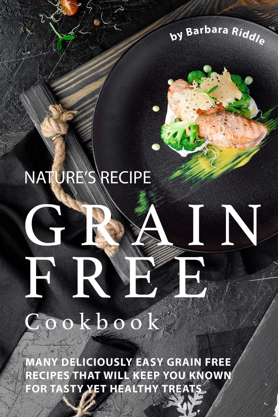 Nature’s Recipe Grain Free Cookbook: Many Deliciously Easy Grain Free Recipes that will Keep You Known for Tasty Yet Healthy Treats