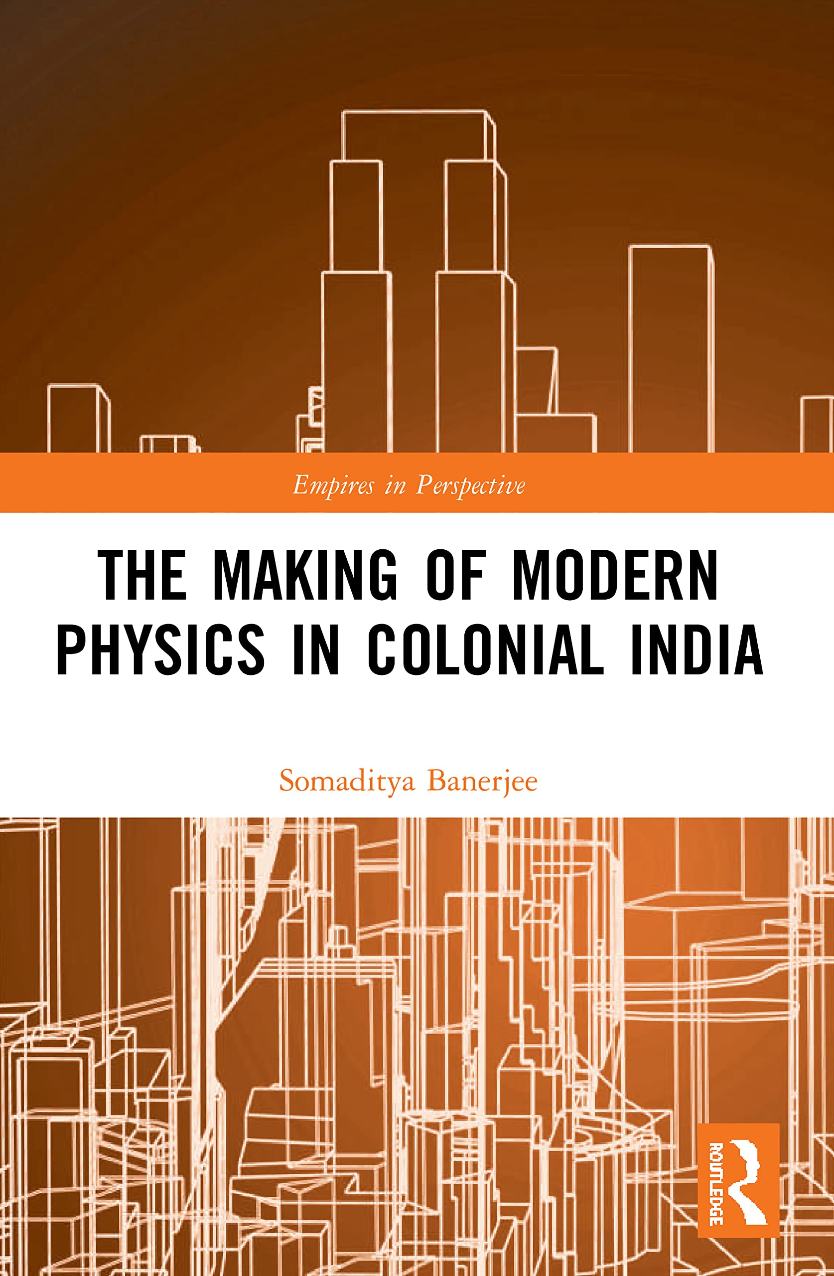 The Making of Modern Physics in Colonial India (Empires in Perspective)