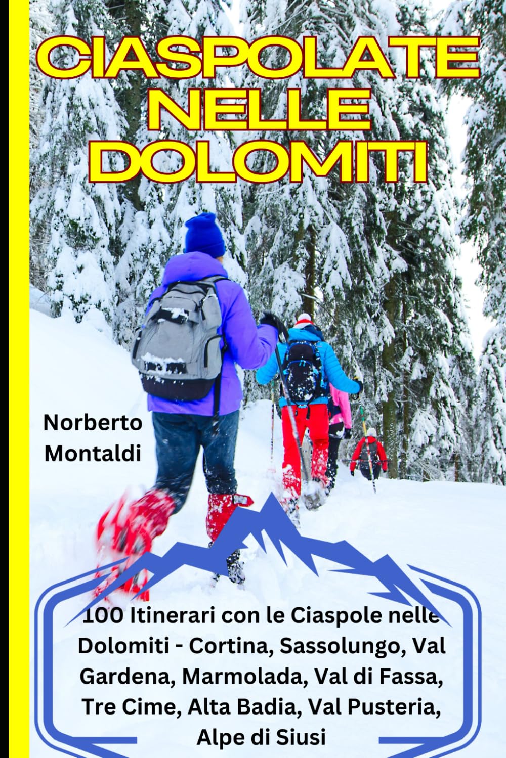 Ciaspolate nelle Dolomiti: La Guida Completa: 100 Itinerari con le Ciaspole nelle Dolomiti: Cortina, Sassolungo, Val Gardena, Marmolada, Val di Fassa, Tre Cime, Alta Badia, Val Pusteria, Alpe di Siusi