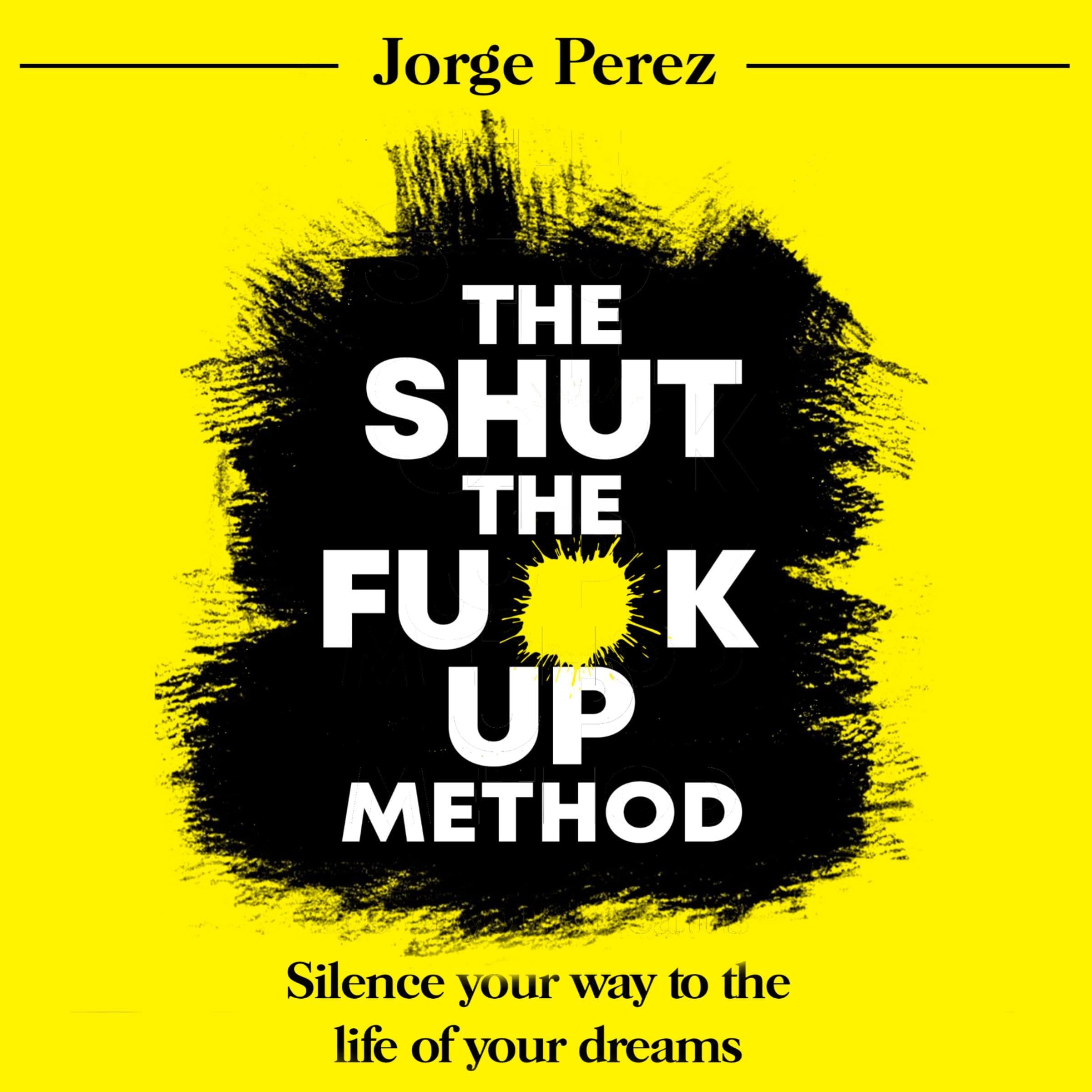 The Shut the F--k Up Method: Silence Your Way to the Life of Your Dreams
