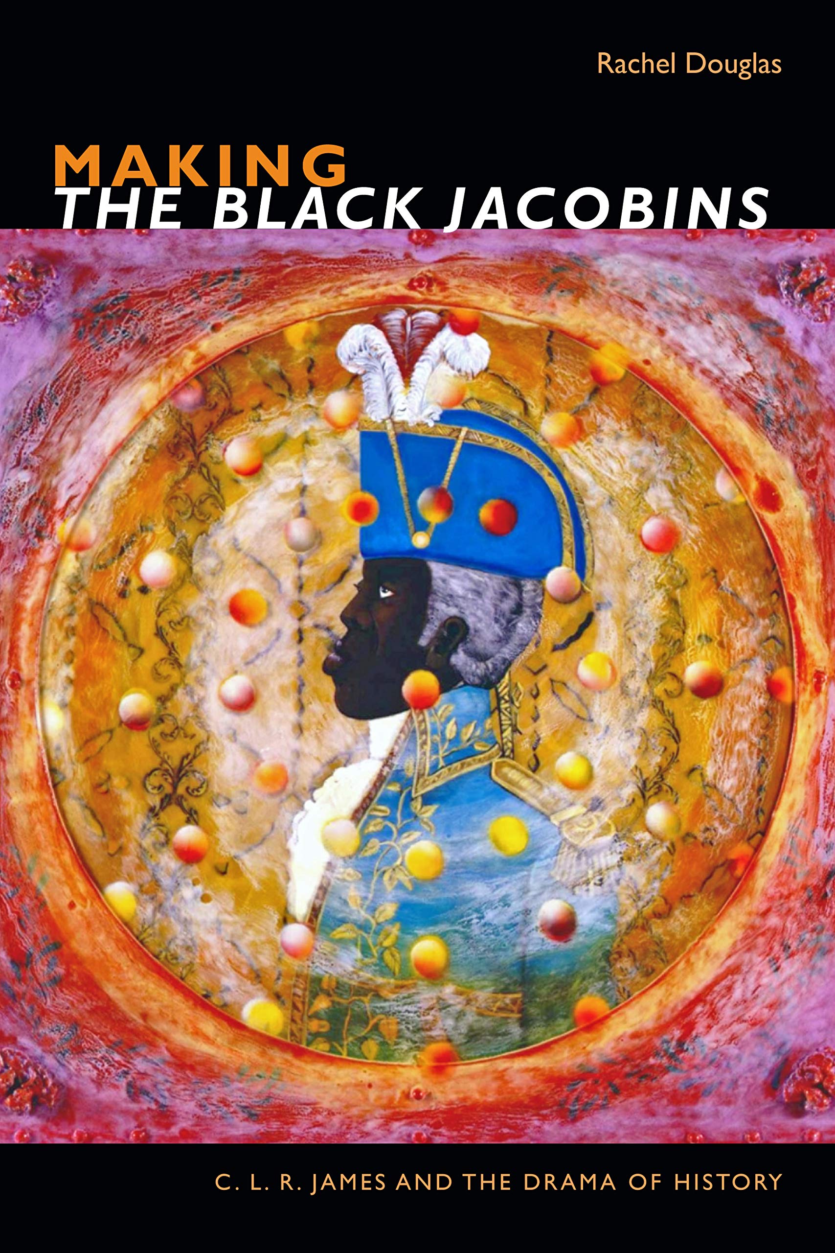 Making The Black Jacobins: C. L. R. James and the Drama of History [Paperback] Douglas, Dr Rachel