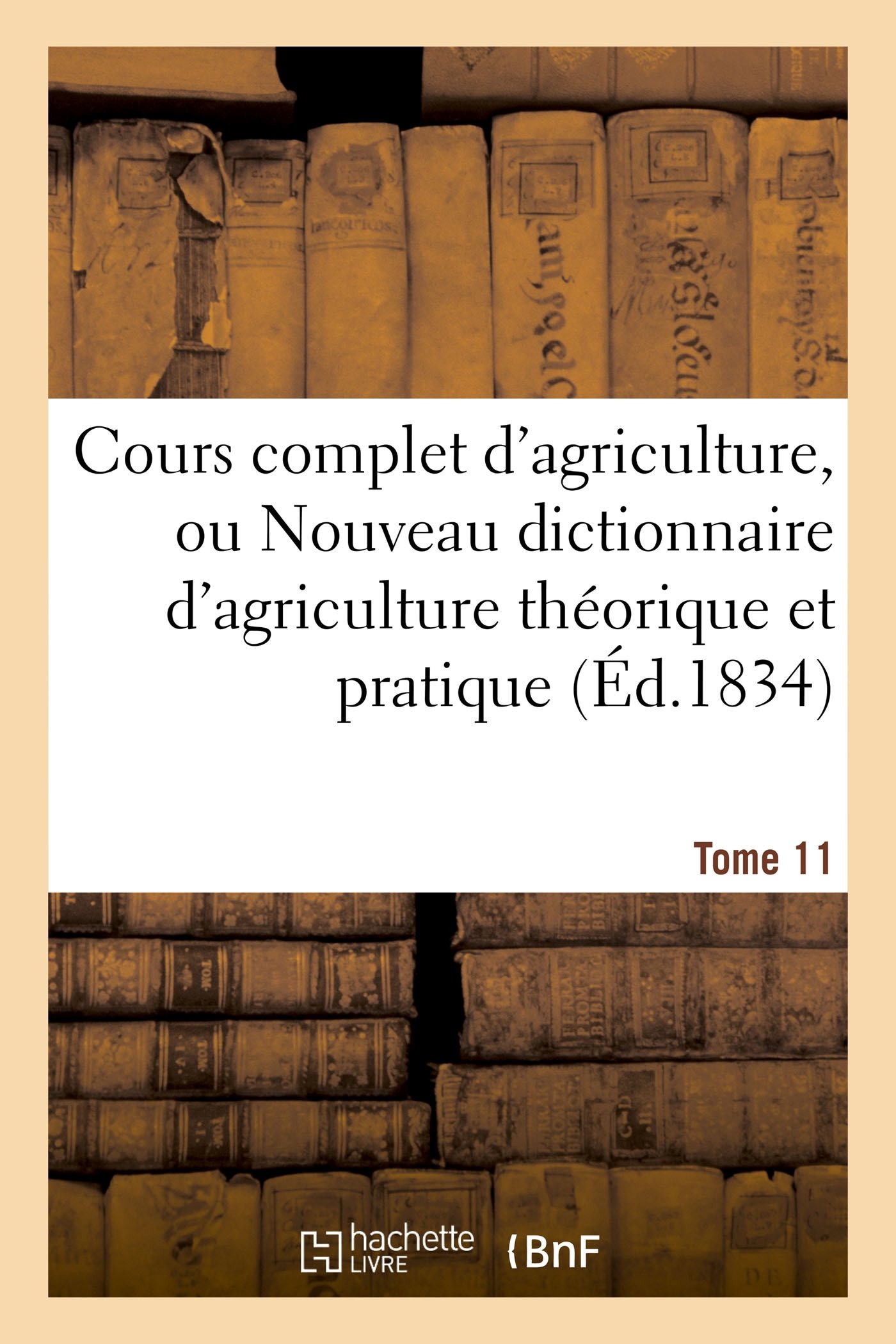 Cours complet d'agriculture, ou Nouveau dictionnaire d'agriculture théorique et Tome 11: pratique, d'économie rurale et de médecine vétérinaire : précédé d'un tableau historique