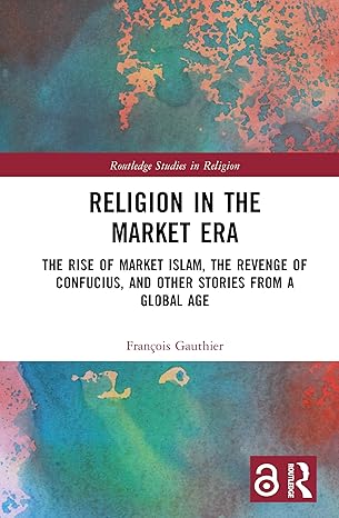 Religion in the Market Era: The Rise of Market Islam, the Revenge of Confucius, and Other Stories From a Global Age (Routledge Studies in Religion) book cover