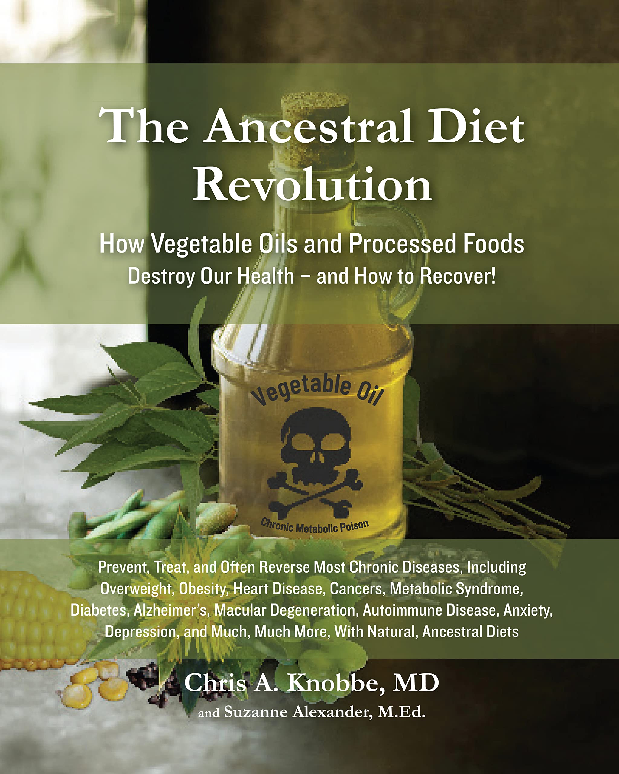 The Ancestral Diet Revolution: How Vegetable Oils and Processed Foods Destroy Our Health - and How to Recover!