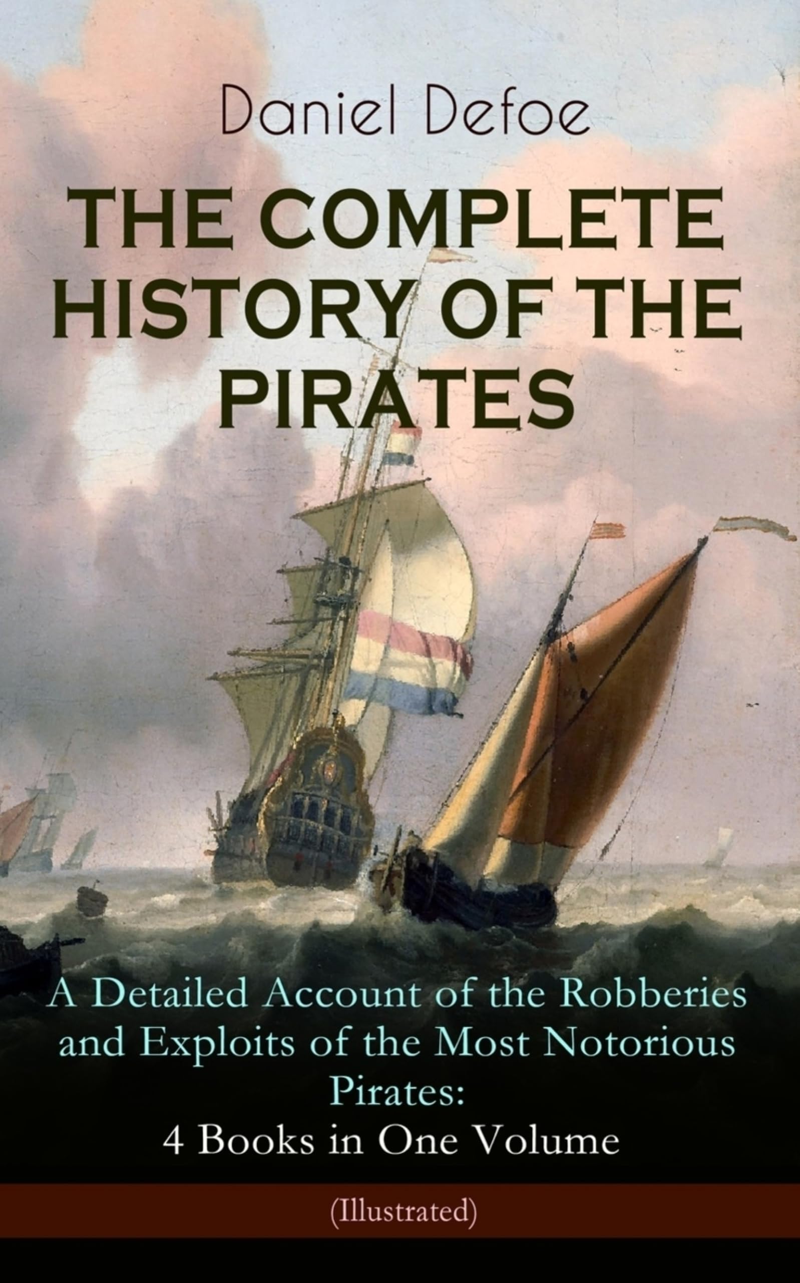 THE COMPLETE HISTORY OF THE PIRATES – A Detailed Account of the Robberies and Exploits of the Most Notorious Pirates: 4 Books in One Volume (Illustrated): Including the Biography of Daniel Defoe