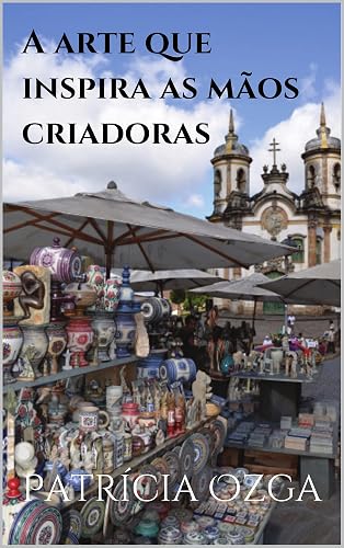 A arte que inspira as mãos criadoras: O Barroco Mineiro e o artesanato de Ouro Preto