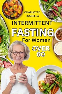 Intermittent Fasting For Women Over 60: Complete beginners guide for women OVER 60 with easy to do dash keto, plant & mediterranean diet to regain shape, ... health, reset metabolism and stop aging.