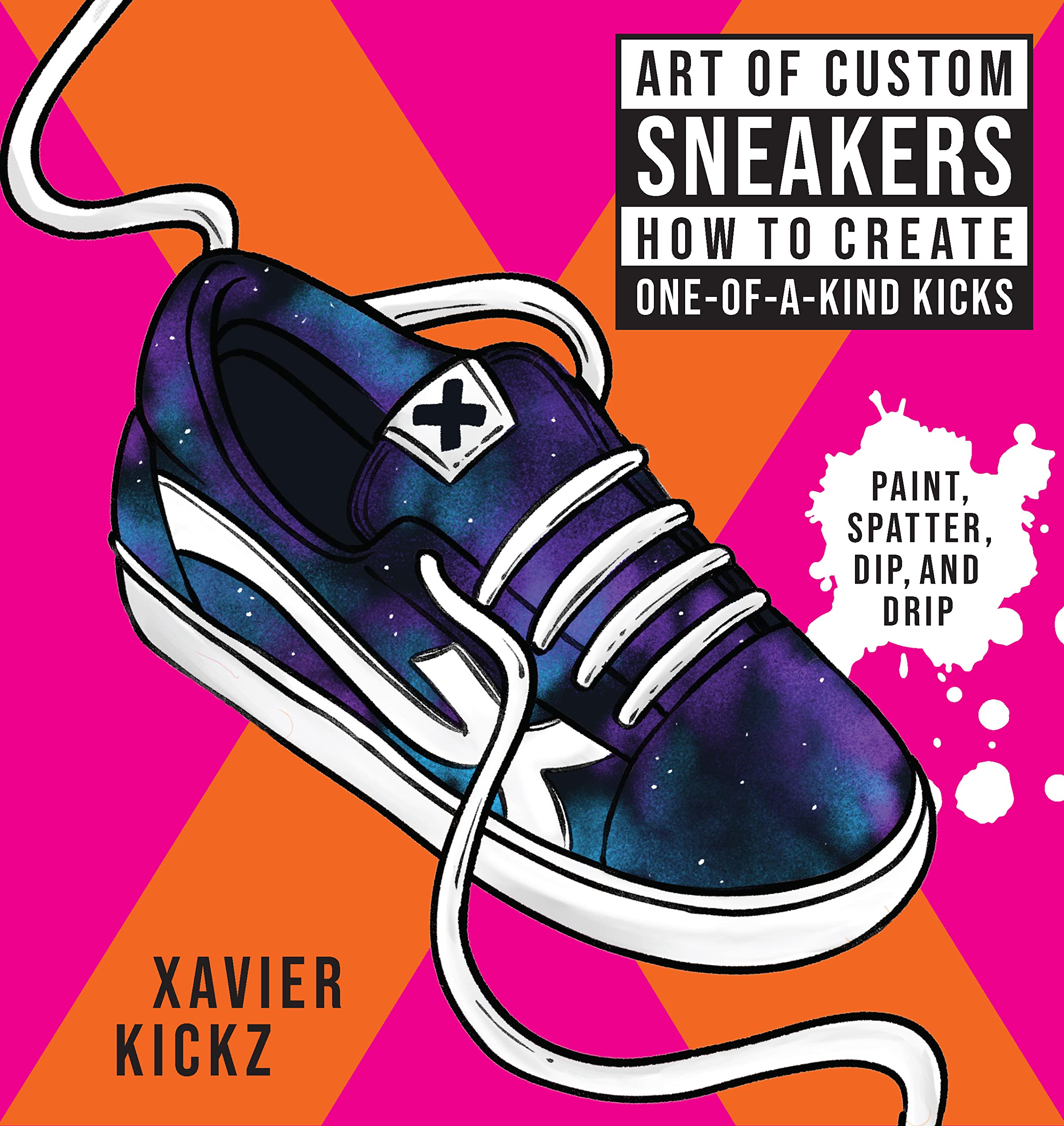 Art of Custom Sneakers: How to Create One-of-a-Kind Kicks; Paint, Splatter, Dip, Drip, and Color