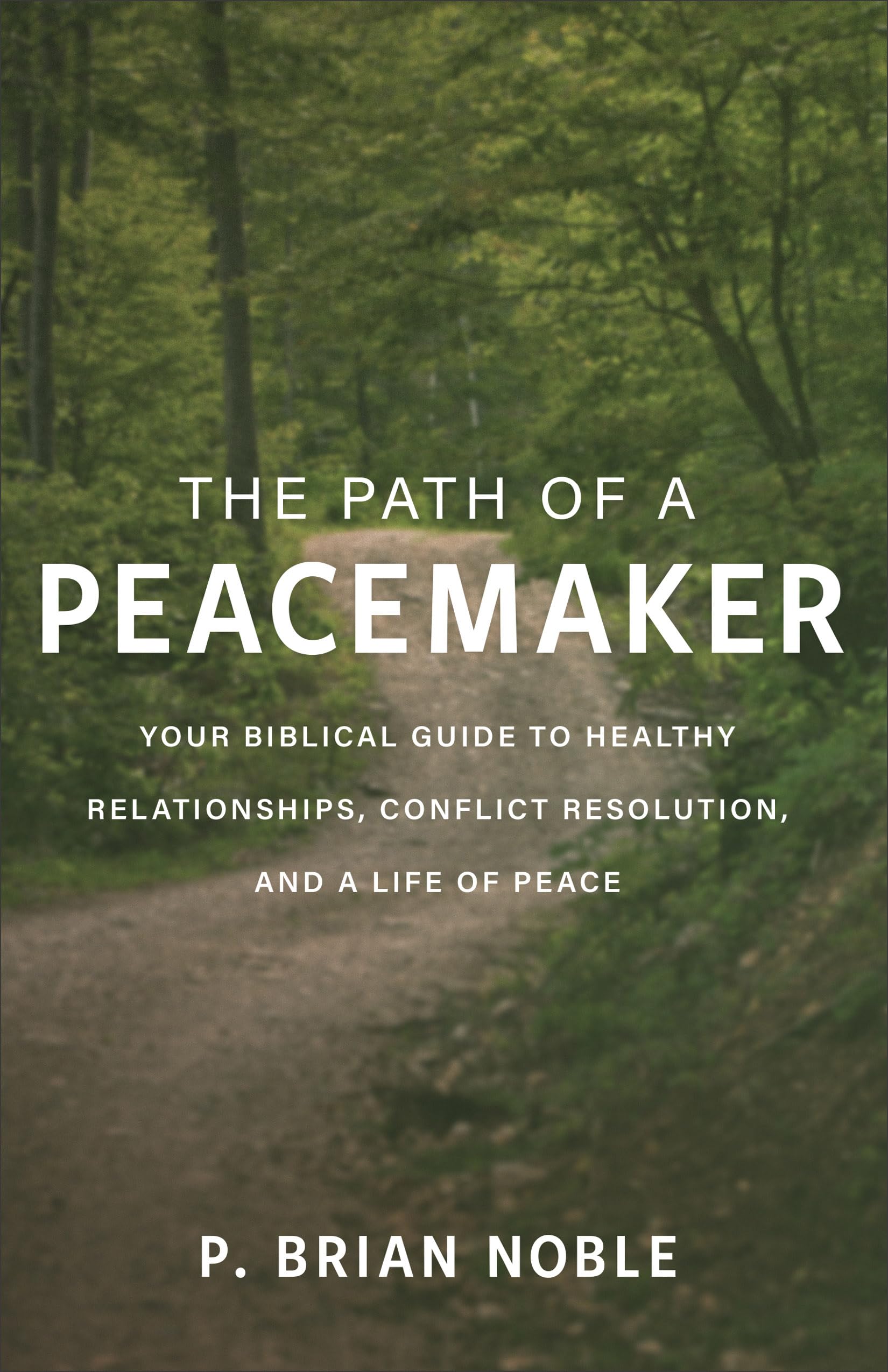 Path of a Peacemaker: Your Biblical Guide to Healthy Relationships, Conflict Resolution, and a Life of Peace