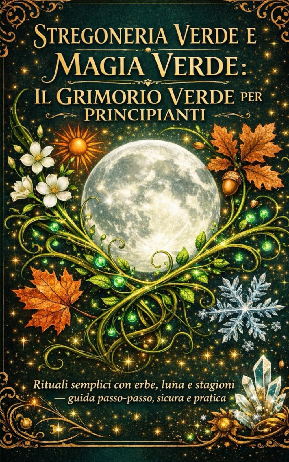 Stregoneria Verde e Magia Verde: Il Grimorio Verde per Principianti Rituali semplici con erbe, luna e stagioni — guida passo-passo, sicura e pratica