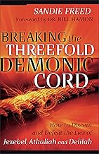 Breaking the Threefold Demonic Cord: How to Discern and Defeat the Lies of Jezebel, Athaliah and Delilah