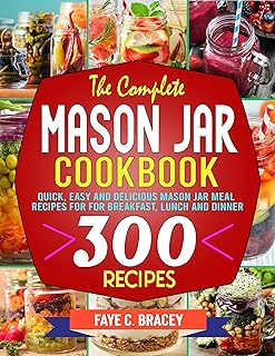 The Complete Mason Jar Cookbook: Quick, Easy and Delicious Mason Jar Meal Recipes For for Breakfast, Lunch and Dinner