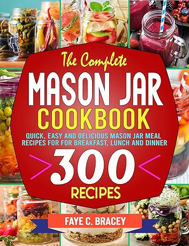 The Complete Mason Jar Cookbook: Quick, Easy and Delicious Mason Jar Meal Recipes For for Breakfast, Lunch and Dinner