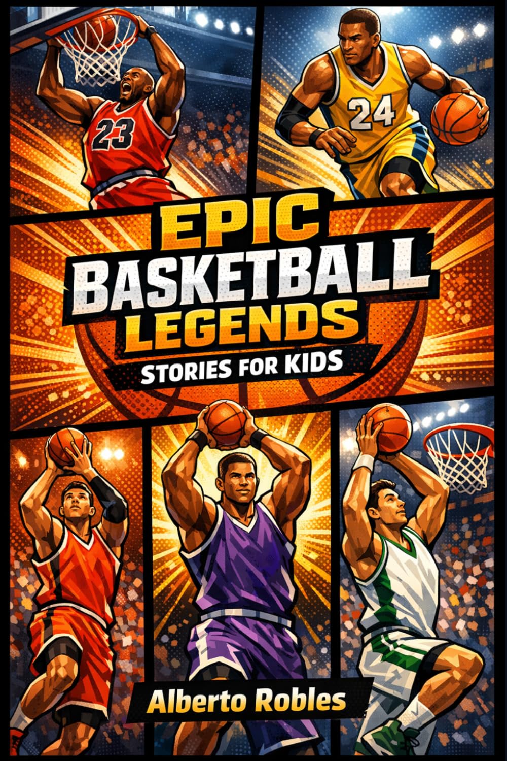 Epic Basketball Legends Stories for Kids: Inspiring True Tales of NBA Heroes, Amazing Comebacks, Fun Facts, and Life Lessons About Hard Work, Teamwork, Confidence, and Never Giving Up
