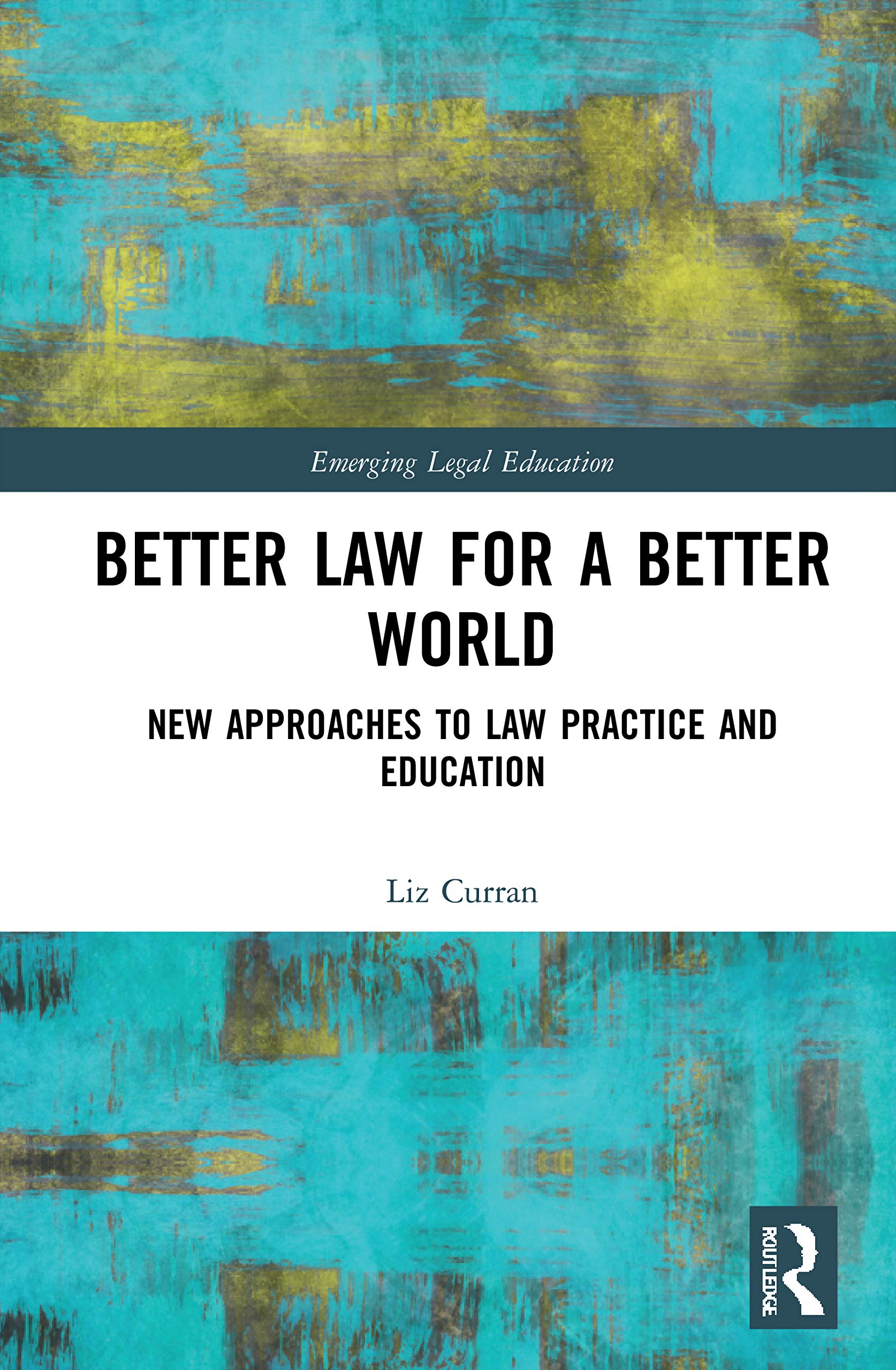 Better Law for a Better World: New Approaches to Law Practice and Education (Emerging Legal Education)