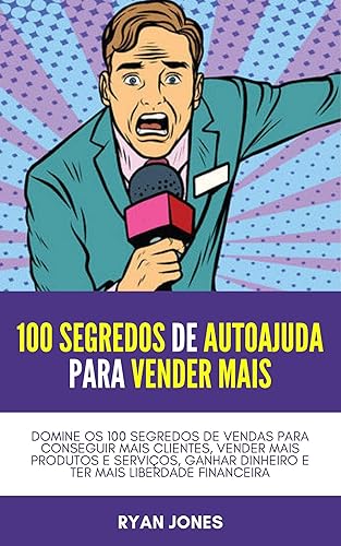 100 Segredos De Autoajuda Para Vender Mais: Domine Os 100 Segredos De Vendas Para Conseguir Mais Clientes, Vender Mais Produtos E Serviços, Ganhar Dinheiro E Ter Mais Liberdade Financeira