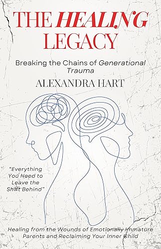 The Healing Legacy - Breaking the Chains of Generational Trauma: Healing from the Wounds of Emotionally Immature Parents and Reclaiming Your Inner Child (Childhood Trauma Books for Adults)