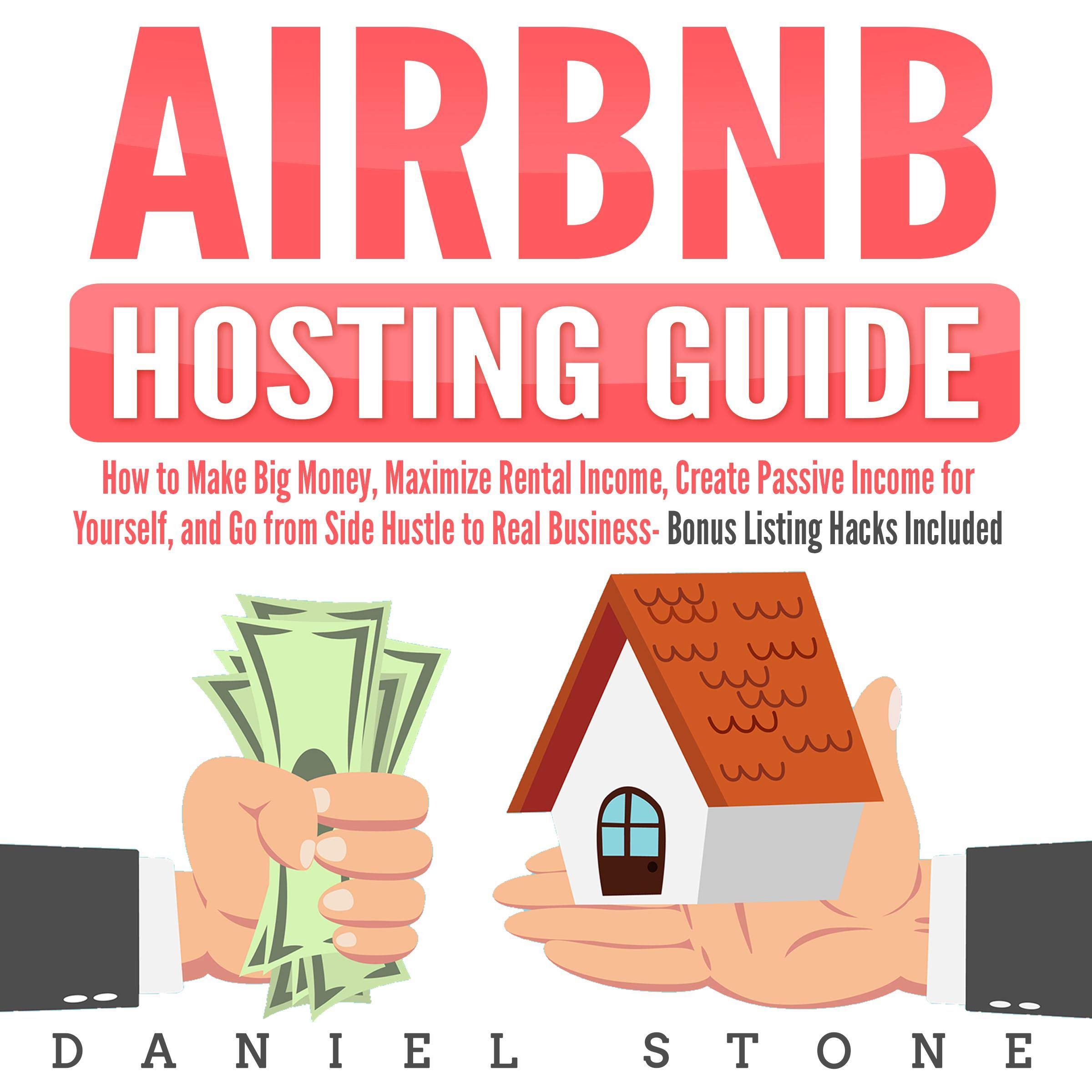 Cover art for Airbnb Hosting Guide: How to Make Big Money, Maximize Rental Income, Create Passive Income for Yourself, and Go From Side Hustle to Real Business- Bonus Listing Hacks Included