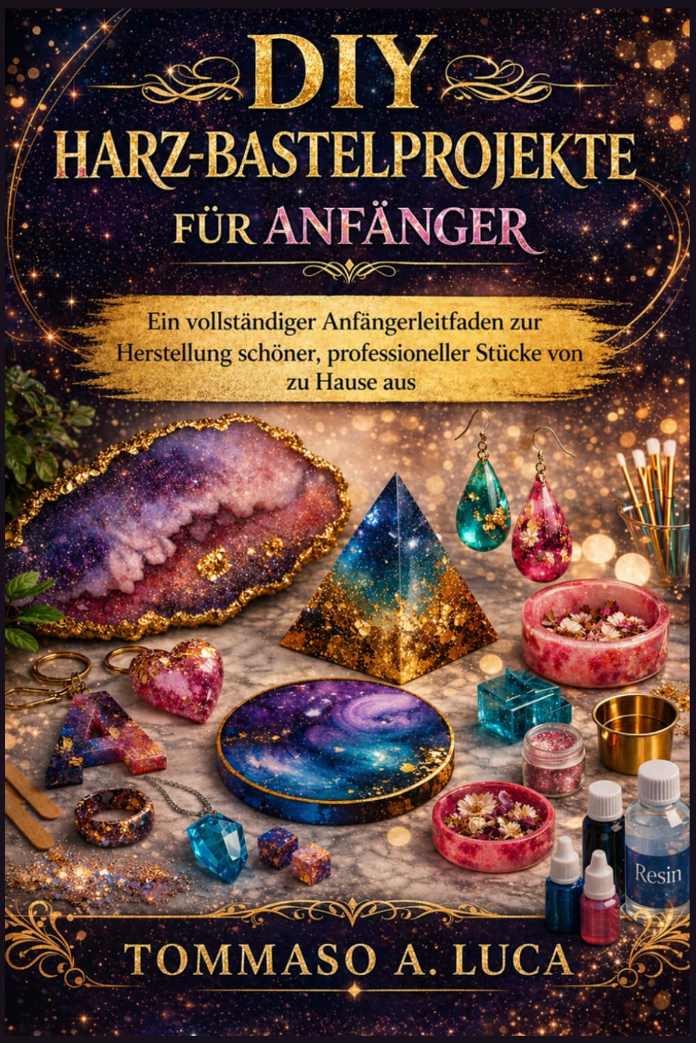 DIY-HARZ-BASTELPROJEKTE FÜR ANFÄNGER: Ein vollständiger Anfängerleitfaden zur Herstellung schöner, professioneller Stücke von zu Hause aus