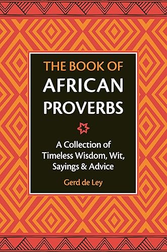 The Book of African Proverbs: A Collection of Timeless Wisdom, Wit, Sayings &amp; Advice