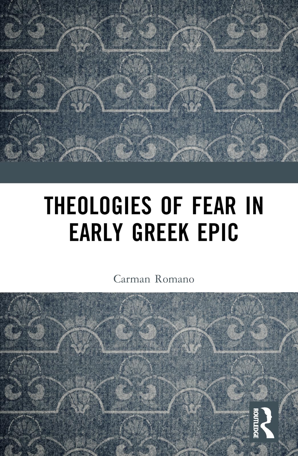 Theologies of Fear in Early Greek Epic (Routledge Monographs in Classical Studies)