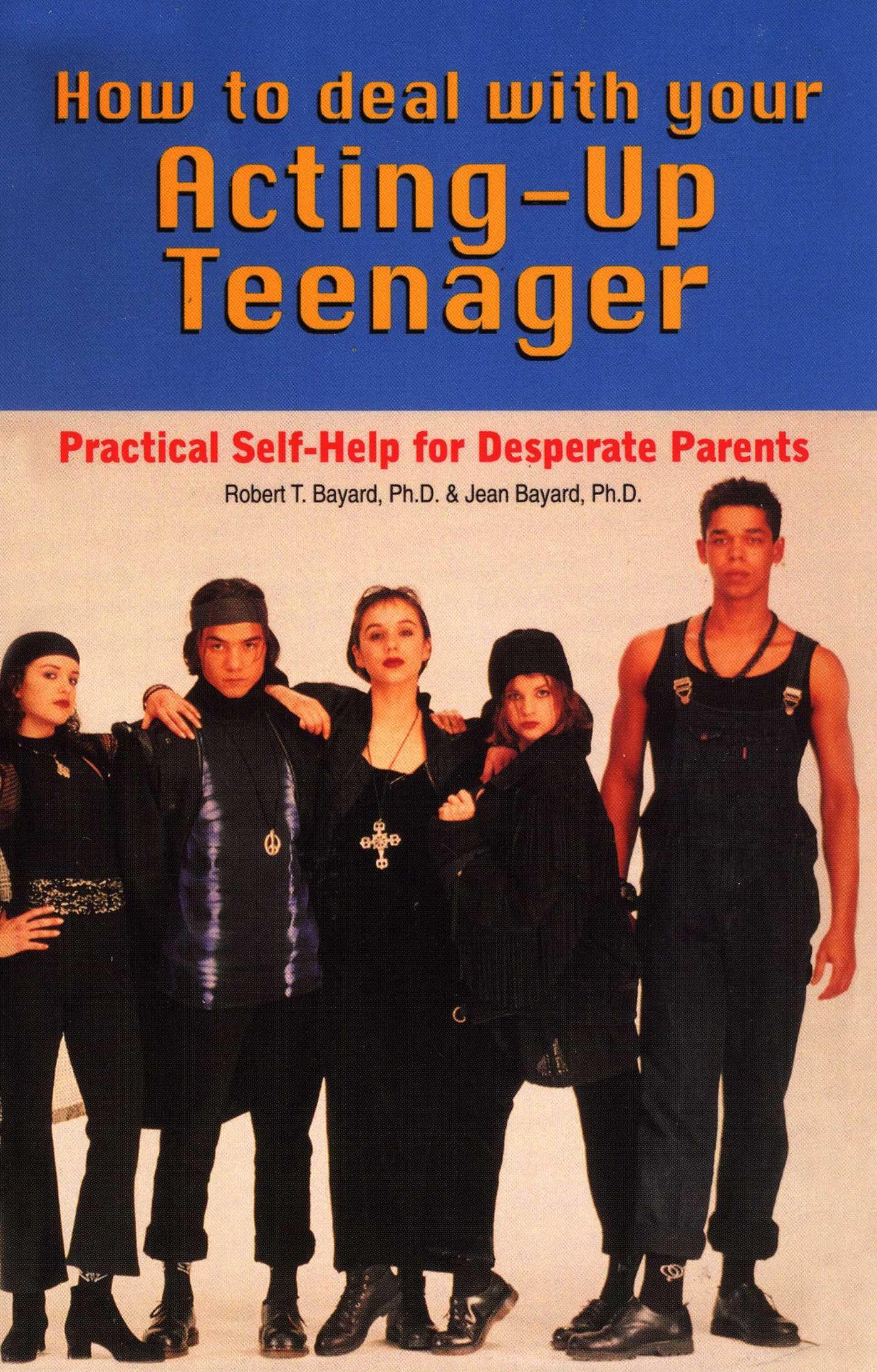 How to Deal With Your Acting-Up Teenager: Practical Help For Desperate Parents