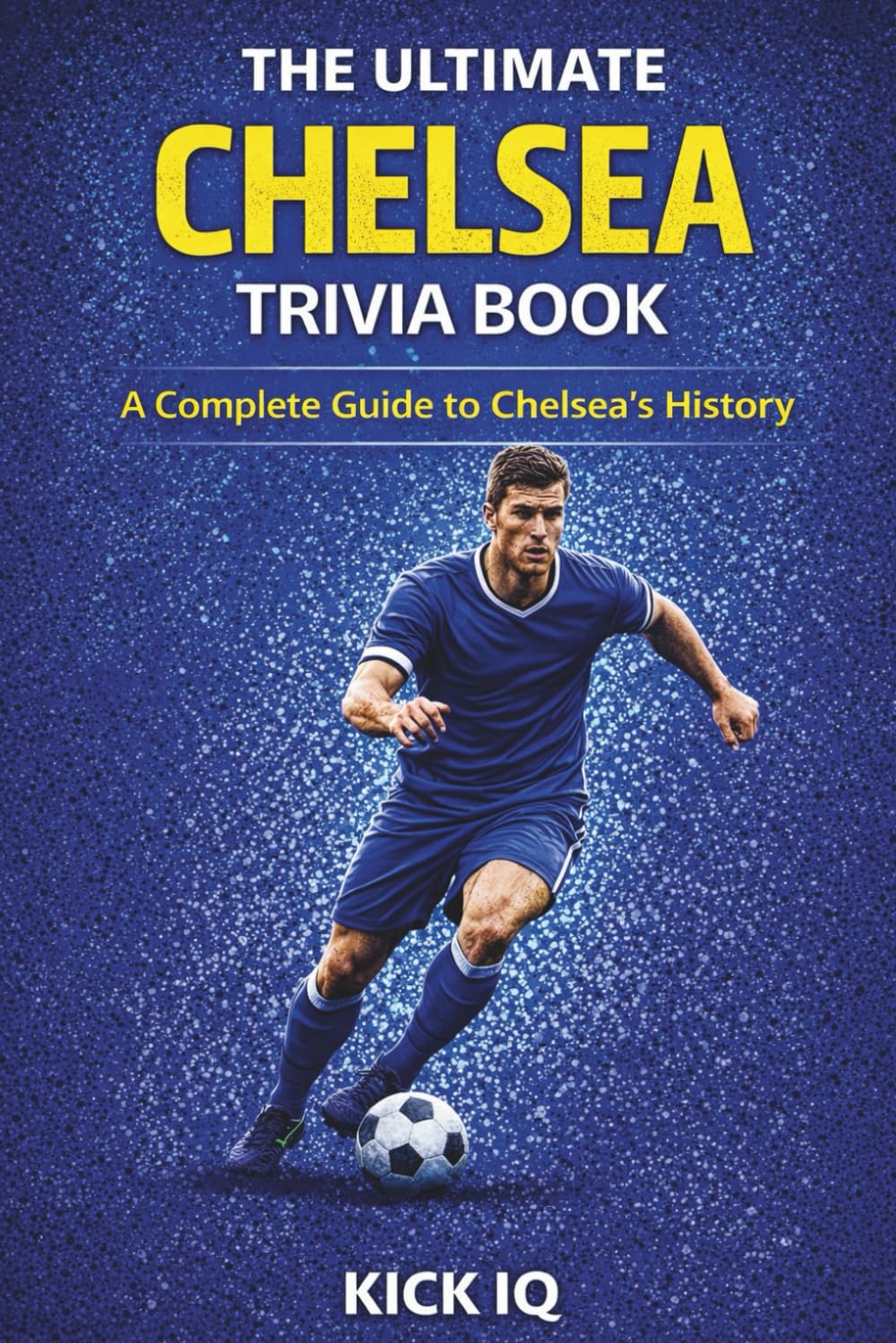 The Ultimate Chelsea Trivia Book: A Complete Guide to Chelsea History with 150+ Challenging Questions