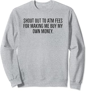 Shout Out To ATM Fees For Making Me Buy My Own Money Sweatshirt
