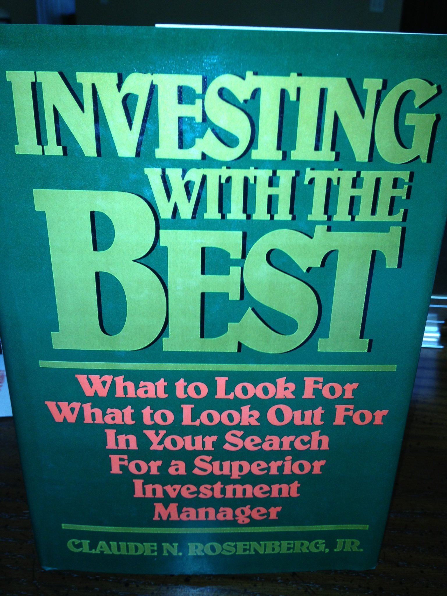 Investing With The Best: What to Look For, What to Look Out For in Your Search for a Superior Investment Manager. Rosenberg Jr., Claude N.