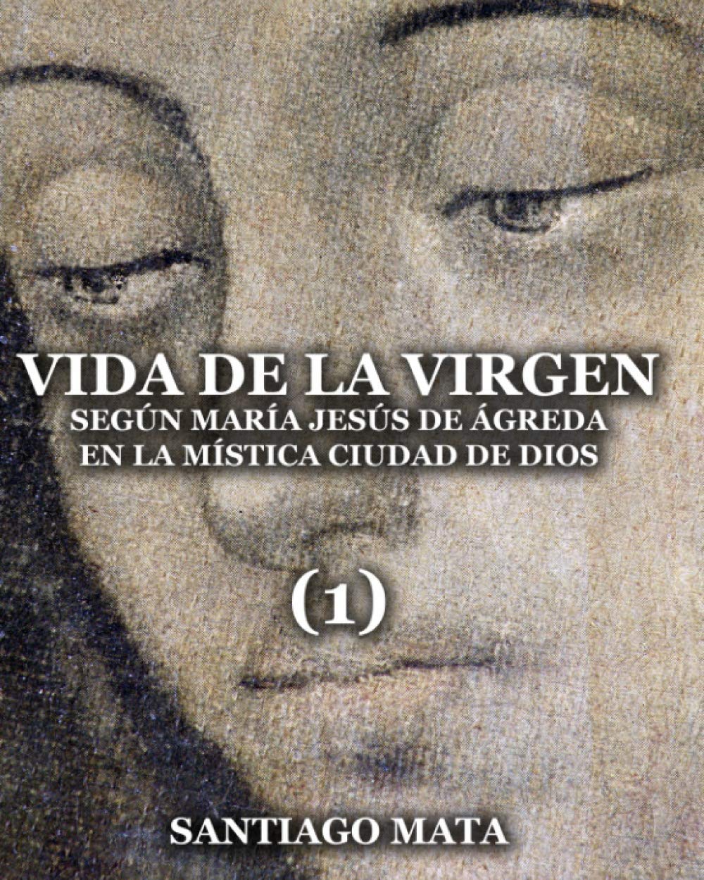 Vida de la Virgen (1): Según María Jesús de Ágreda en la Mística Ciudad de Dios (Spanish Edition)