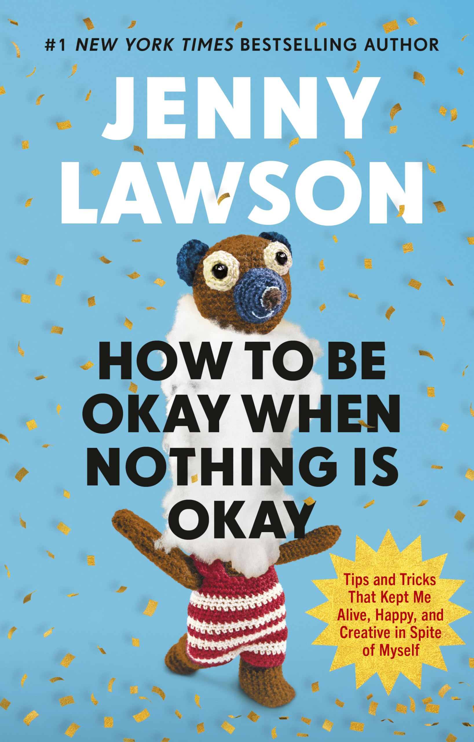 How to Be Okay When Nothing is Okay: The Tools and Tricks That Kept Me Alive, Happy, and Creative in Spite of Myself
