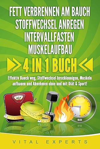 FETT VERBRENNEN AM BAUCH - STOFFWECHSEL ANREGEN - INTERVALLFASTEN - MUSKELAUFBAU: 4 in 1 Buch! Effektiv Bauch weg, Stoffwechsel beschleunigen, Muskeln aufbauen und Abnehmen ohne und mit Diät &amp; Sport!