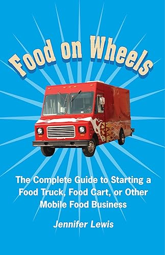 Food On Wheels The Complete Guide To Starting A Food Truck, Food Cart, Or Other Mobile Food Business