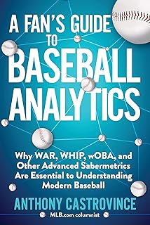 A Fan's Guide to Baseball Analytics: Why WAR, WHIP, wOBA, and Other Advanced Sabermetrics Are Essential to Understanding M...