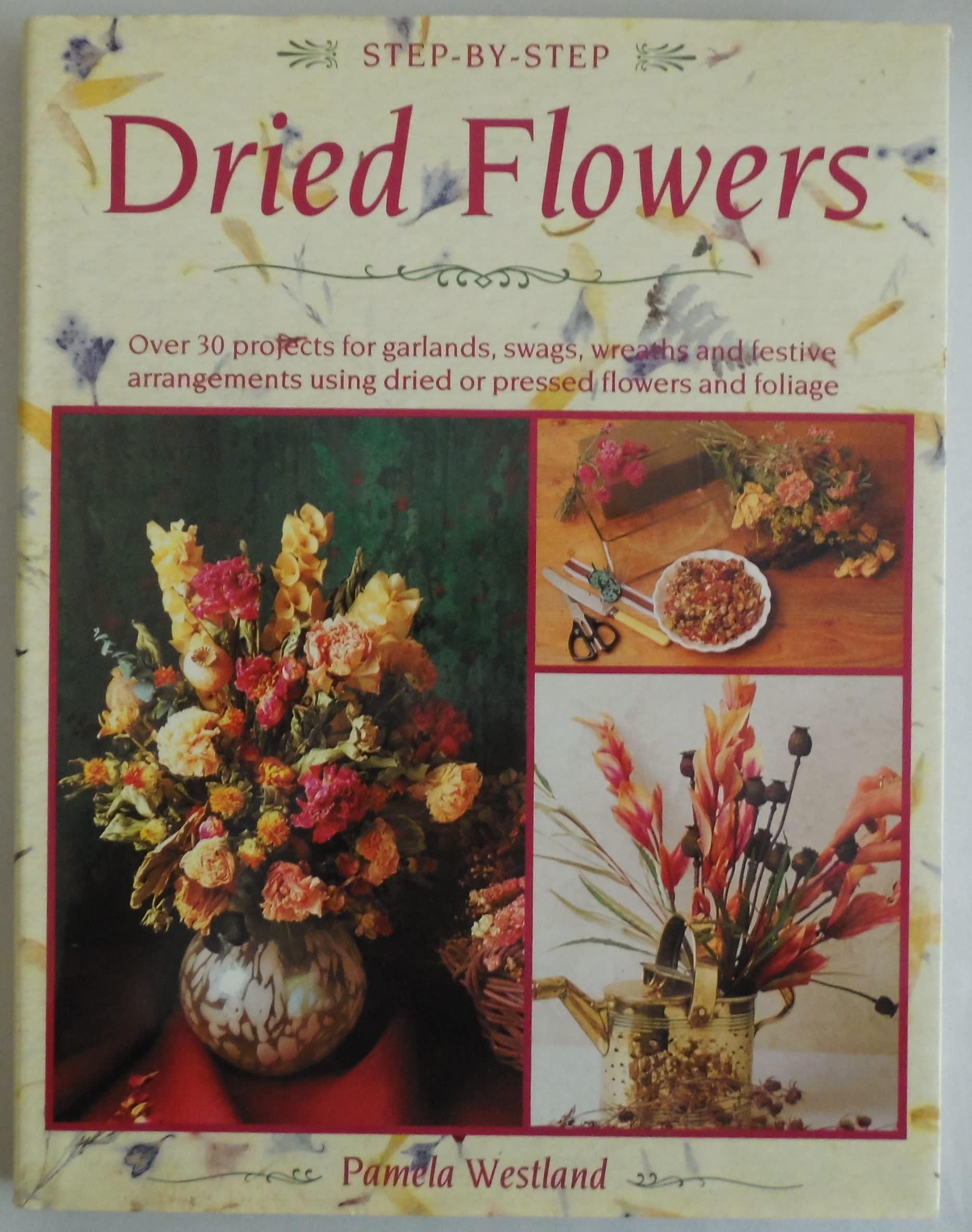 Step-By-Step Dried Flowers: Over 30 Projects for Garlands, Swags, Wreaths and Festive