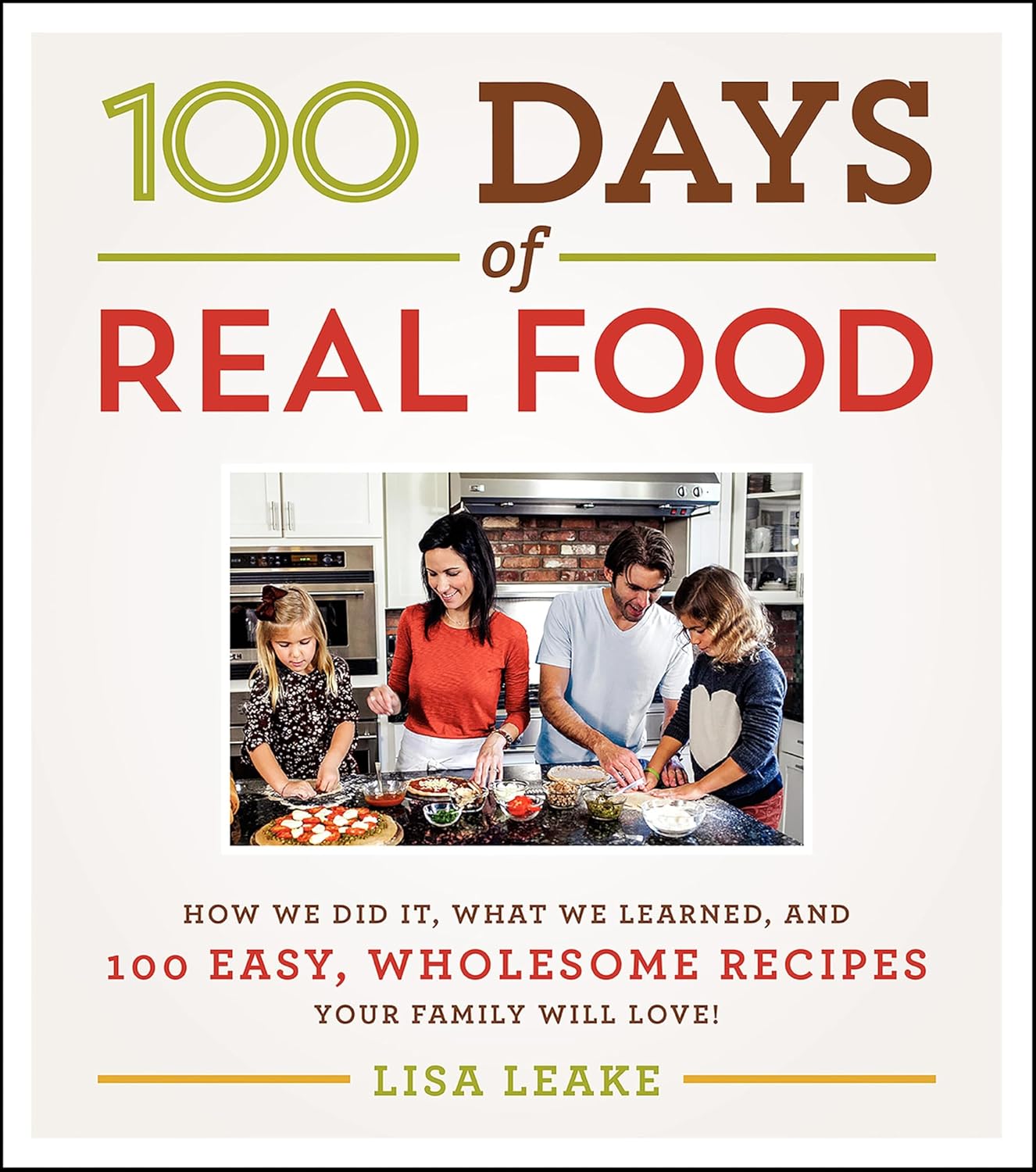 100 Days of Real Food: How We Did It, What We Learned, and 100 Easy, Wholesome Recipes Your Family Will Love (100 Days of Real Food Series)