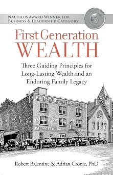 First Generation Wealth Three Guiding Principles for Long-Lasting Wealth and an Enduring Family Legacy