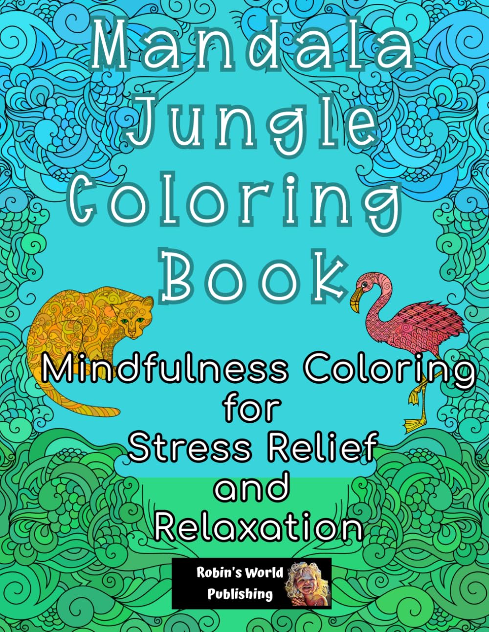 Mandala Jungle Coloring Book: 30 Hand-Drawn Mandala Patterns Hiding All The Animals Of The Jungle - Lions, Hippos, Flamingoes and More
