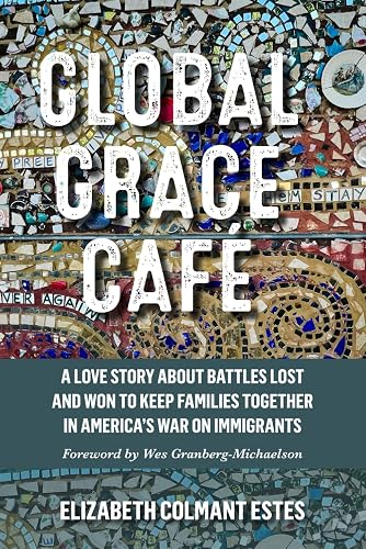 Global Grace Café: A Love Story about Battles Lost and Won to Keep Families Together in America’s War on Immigrants