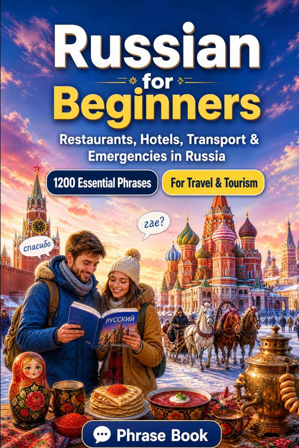 Russian Phrase Book for Beginners: 1200 Essential Russian Phrases for Travel in Russia: Easy Pronunciation Guide, Everyday Conversations, Restaurants, ... & Cultural Tips for Exploring Russia