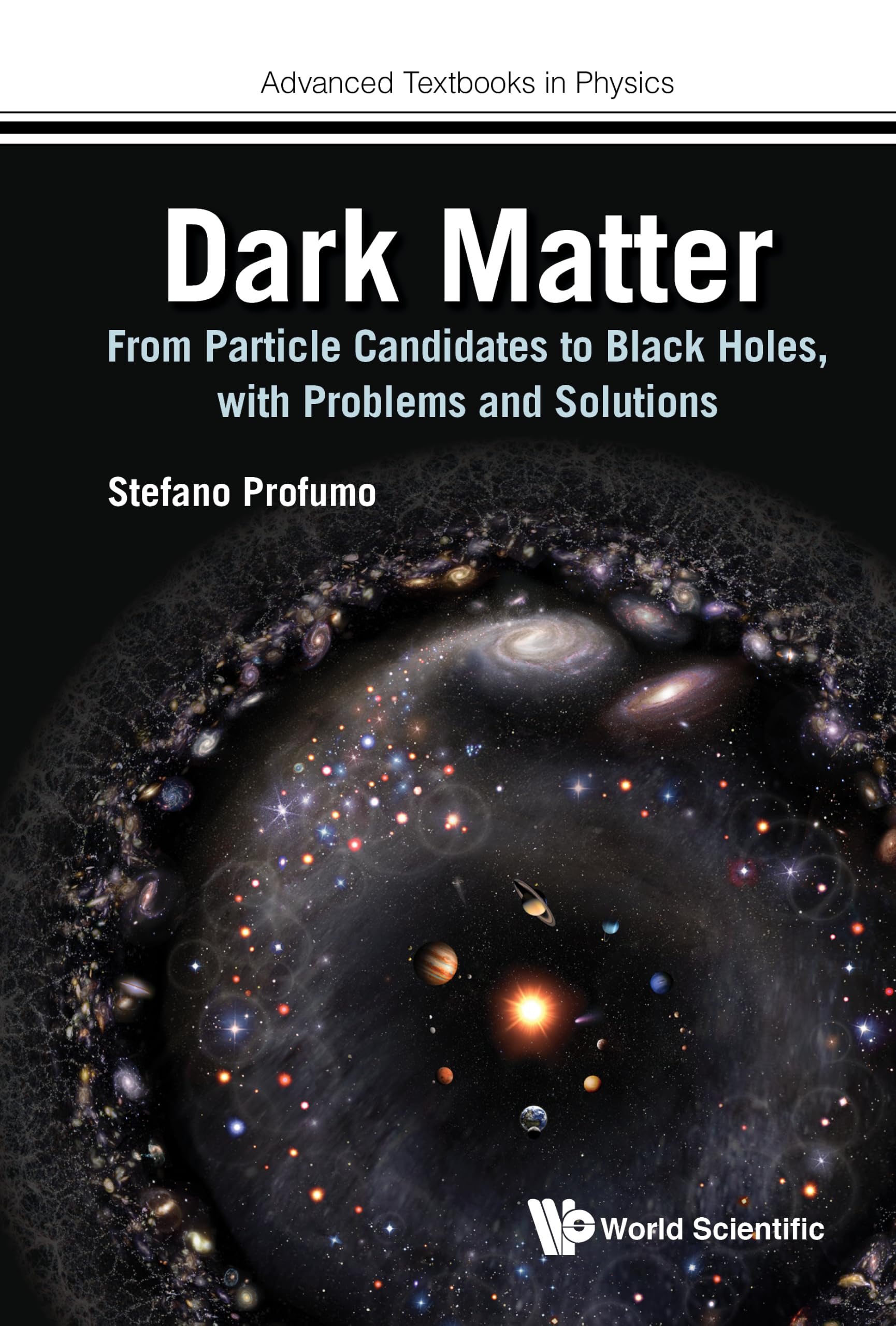 DARK MATTER: FROM PARTICLE CANDIDATES TO BLACK HOLES, WITH PROBLEMS AND SOLUTIONS: FR PARTICLE CANDID BLACK HOLES, WITH PROB & SOL: 0 (ADVANCED TEXTBOOKS IN PHYSICS)