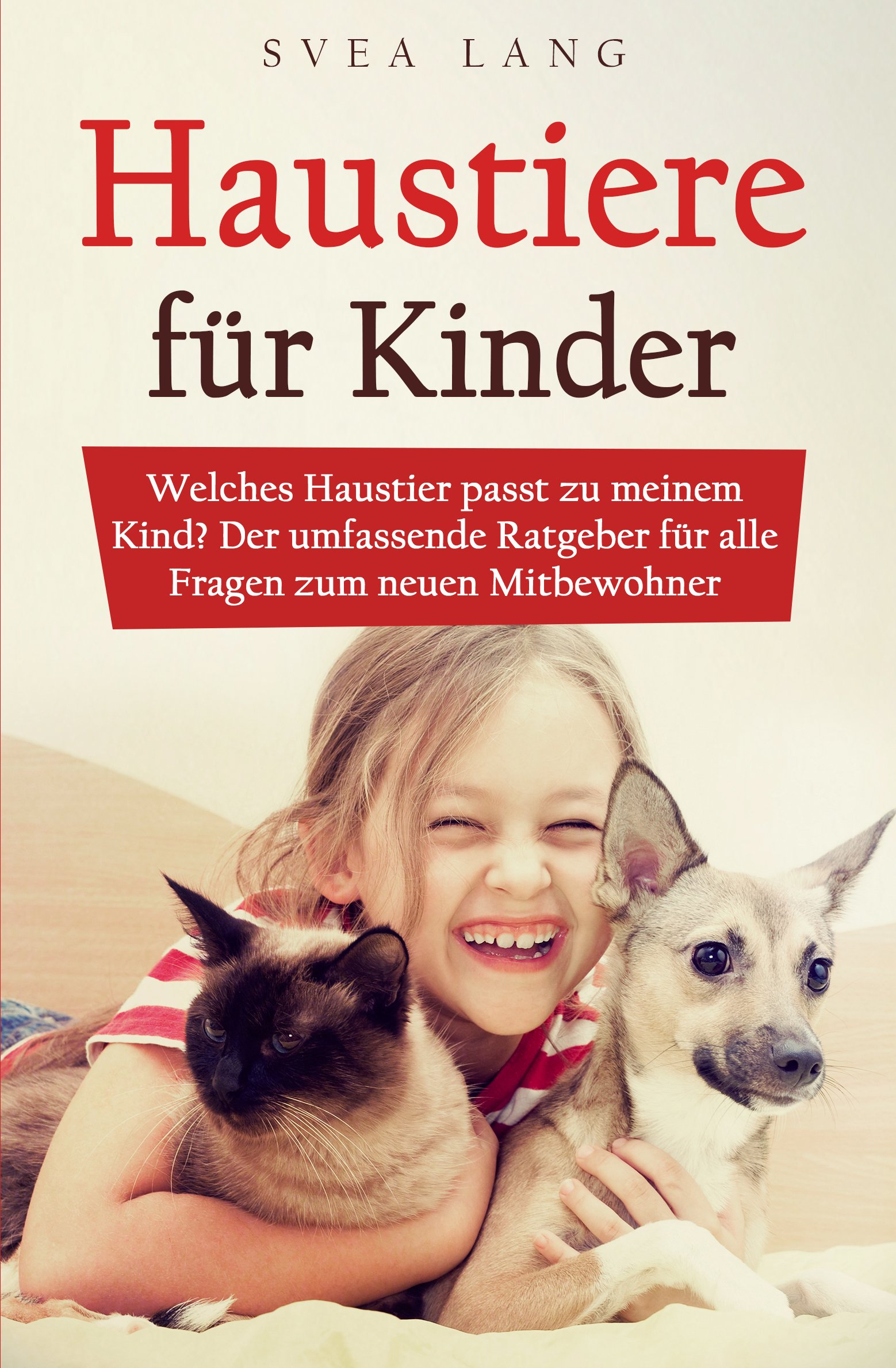 Haustiere für Kinder : Welches Haustier passt zu meinem Kind? Der umfassende Ratgeber für alle Fragen zum neuen Mitbewohner (German Edition)